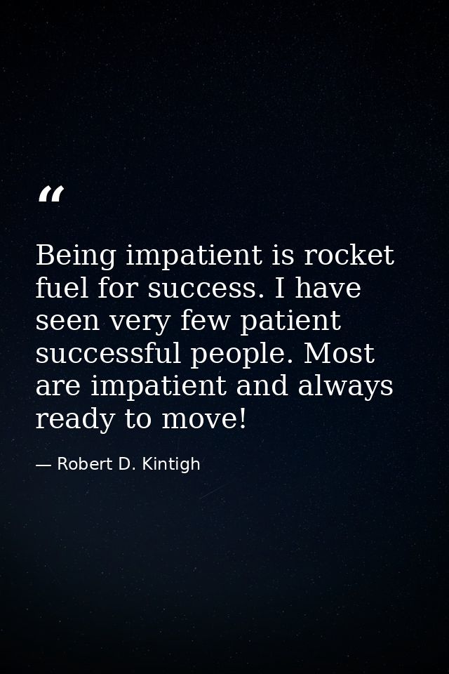 Being impatient is rocket fuel for success. I have seen very few patient successful people. Most are impatient and alway — Robert D. Kintigh