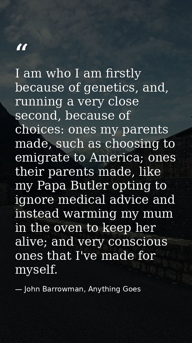 I am who I am firstly because of genetics, and, running a very close second, because of choices: ones my parents made, s — John Barrowman, Anything Goes