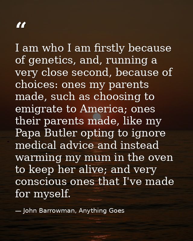 I am who I am firstly because of genetics, and, running a very close second, because of choices: ones my parents made, s — John Barrowman, Anything Goes