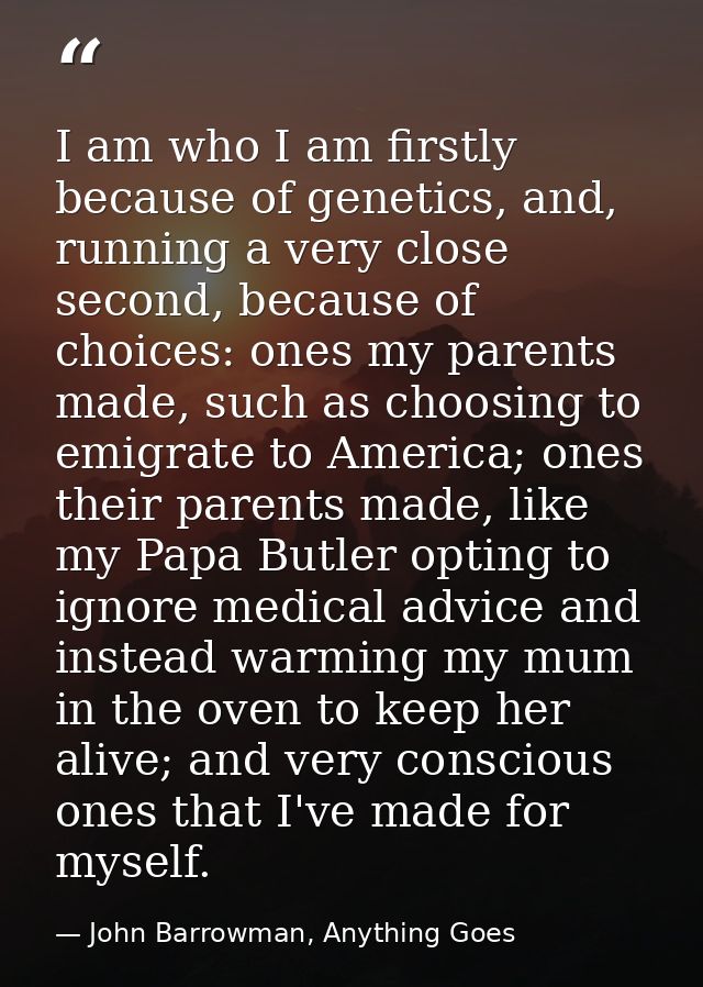 I am who I am firstly because of genetics, and, running a very close second, because of choices: ones my parents made, s — John Barrowman, Anything Goes