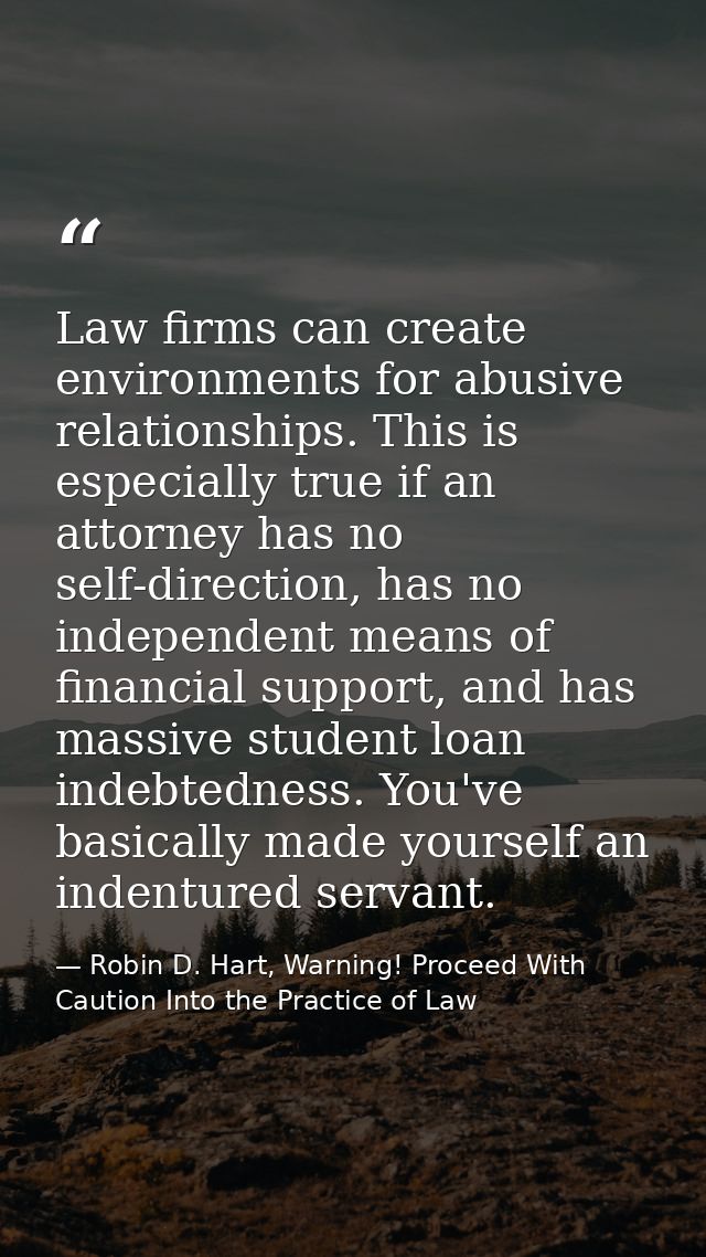 Law firms can create environments for abusive relationships. This is especially true if an attorney has no self-directio — Robin D. Hart, Warning! Proceed With Caution Into the Practice of Law