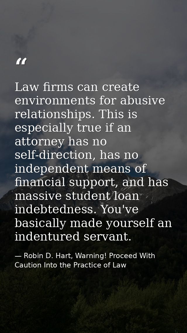 Law firms can create environments for abusive relationships. This is especially true if an attorney has no self-directio — Robin D. Hart, Warning! Proceed With Caution Into the Practice of Law