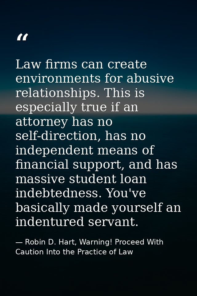 Law firms can create environments for abusive relationships. This is especially true if an attorney has no self-directio — Robin D. Hart, Warning! Proceed With Caution Into the Practice of Law
