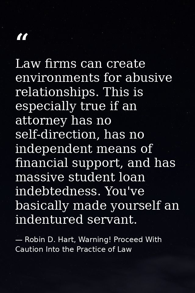 Law firms can create environments for abusive relationships. This is especially true if an attorney has no self-directio — Robin D. Hart, Warning! Proceed With Caution Into the Practice of Law