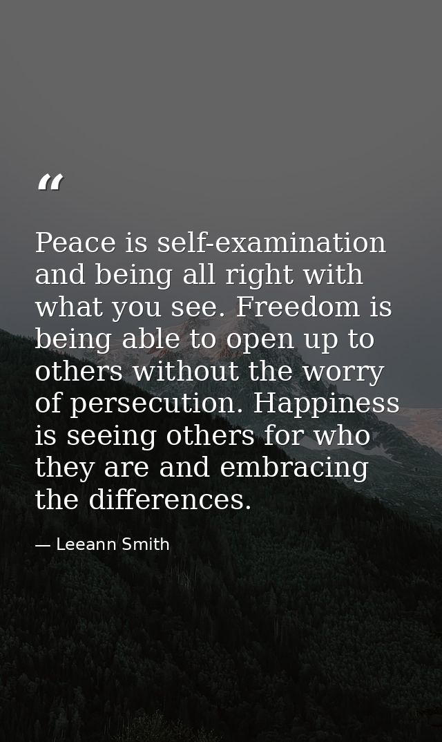 Peace is self-examination and being all right with what you see. Freedom is being able to open up to others without the  — Leeann Smith