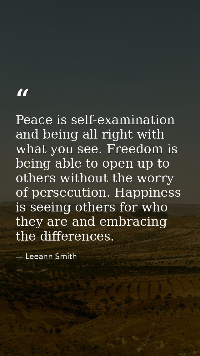 Peace is self-examination and being all right with what you see. Freedom is being able to open up to others without the  — Leeann Smith