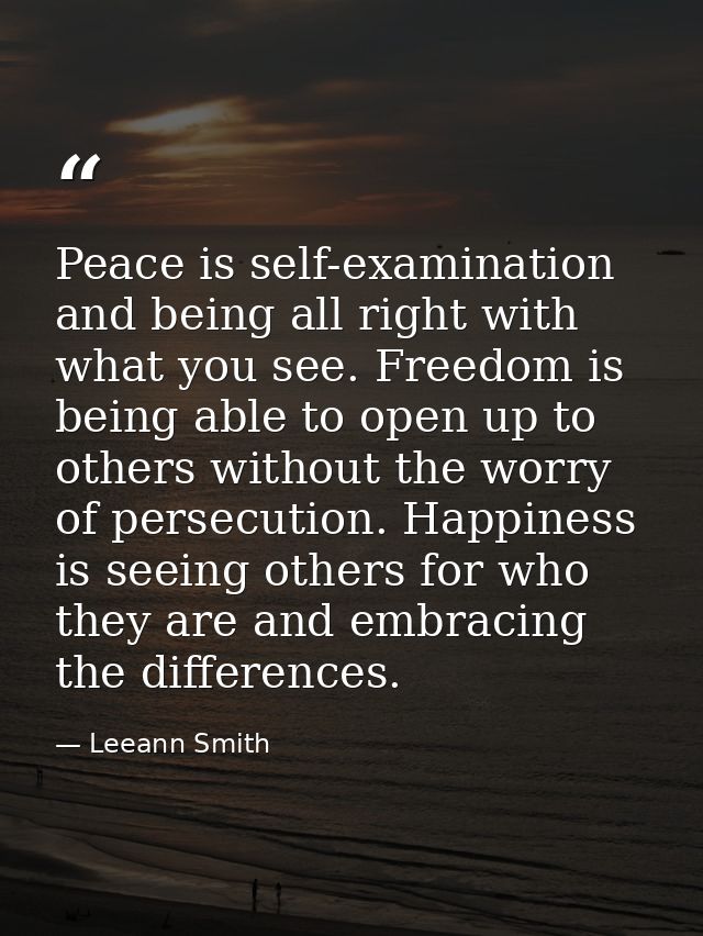 Peace is self-examination and being all right with what you see. Freedom is being able to open up to others without the  — Leeann Smith