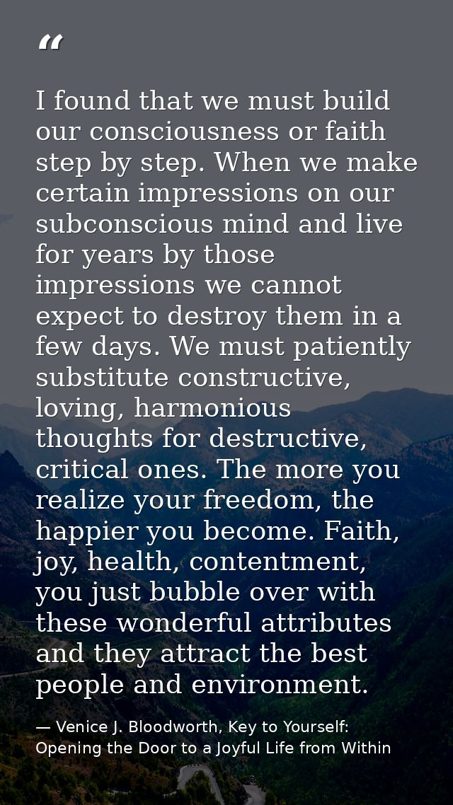 I found that we must build our consciousness or faith step by step. When we make certain impressions on our subconscious — Venice J. Bloodworth, Key to Yourself: Opening the Door to a Joyful Life from Within