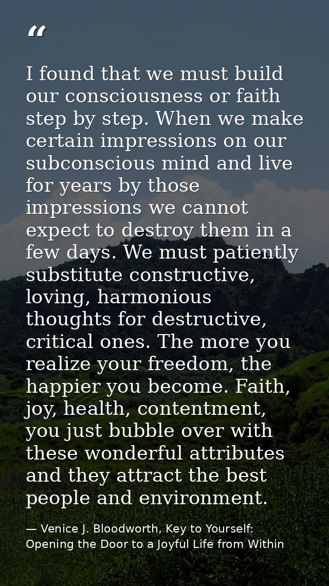 I found that we must build our consciousness or faith step by step. When we make certain impressions on our subconscious — Venice J. Bloodworth, Key to Yourself: Opening the Door to a Joyful Life from Within