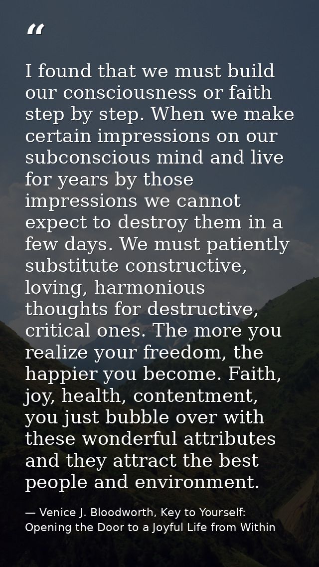 I found that we must build our consciousness or faith step by step. When we make certain impressions on our subconscious — Venice J. Bloodworth, Key to Yourself: Opening the Door to a Joyful Life from Within