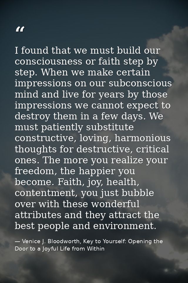 I found that we must build our consciousness or faith step by step. When we make certain impressions on our subconscious — Venice J. Bloodworth, Key to Yourself: Opening the Door to a Joyful Life from Within