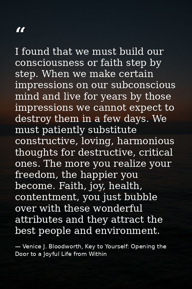 I found that we must build our consciousness or faith step by step. When we make certain impressions on our subconscious — Venice J. Bloodworth, Key to Yourself: Opening the Door to a Joyful Life from Within