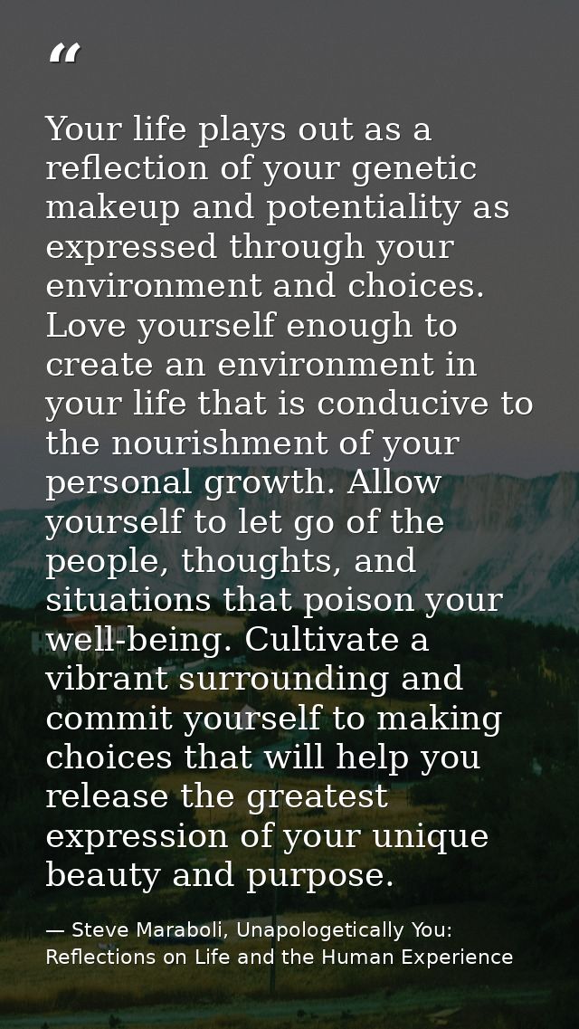 Your life plays out as a reflection of your genetic makeup and potentiality as expressed through your environment and ch — Steve Maraboli, Unapologetically You: Reflections on Life and the Human Experience