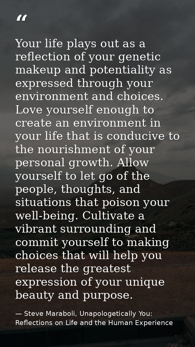 Your life plays out as a reflection of your genetic makeup and potentiality as expressed through your environment and ch — Steve Maraboli, Unapologetically You: Reflections on Life and the Human Experience