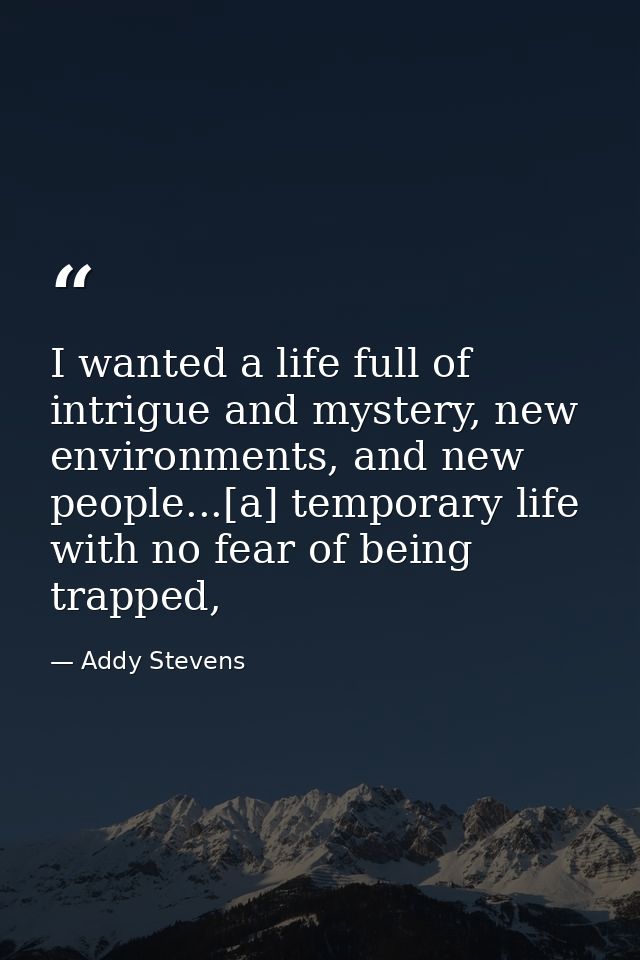 I wanted a life full of intrigue and mystery, new environments, and new people...[a] temporary life with no fear of bein — Addy Stevens