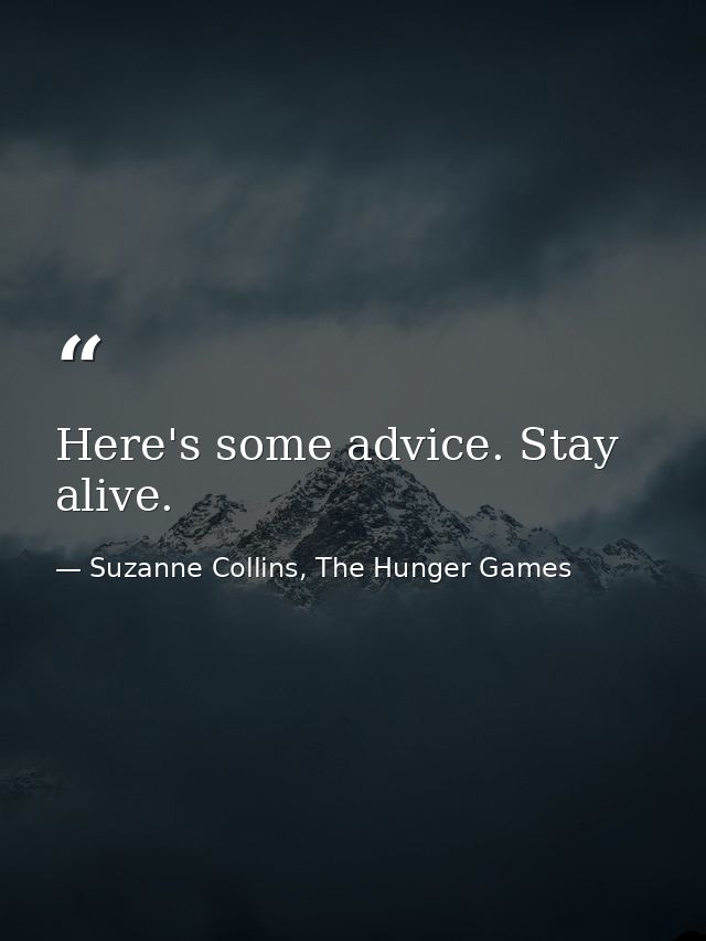 Here's some advice. Stay alive. — Suzanne Collins, The Hunger Games