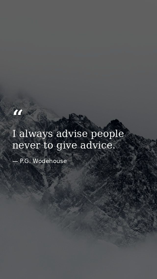 I always advise people never to give advice. — P.G. Wodehouse
