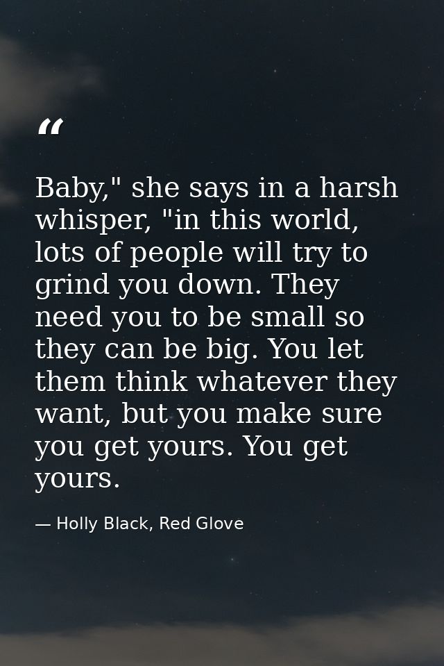 Baby," she says in a harsh whisper, "in this world, lots of people will try to grind you down. They need you to be small — Holly Black, Red Glove