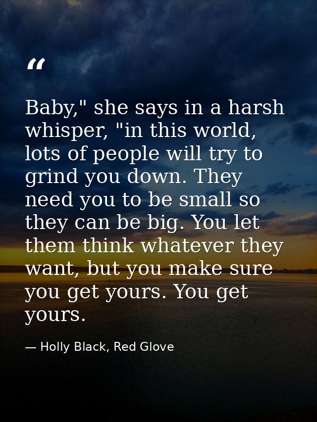 Baby," she says in a harsh whisper, "in this world, lots of people will try to grind you down. They need you to be small — Holly Black, Red Glove