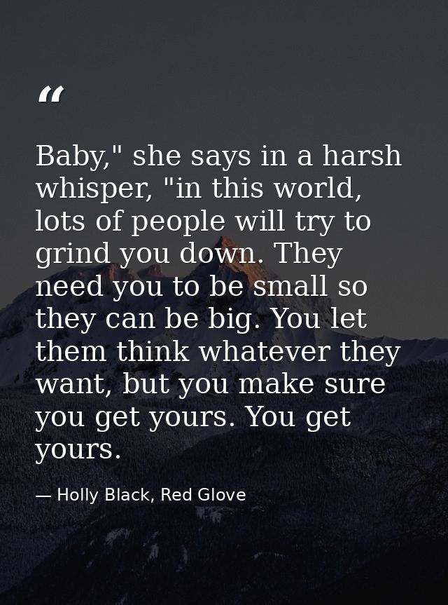 Baby," she says in a harsh whisper, "in this world, lots of people will try to grind you down. They need you to be small — Holly Black, Red Glove