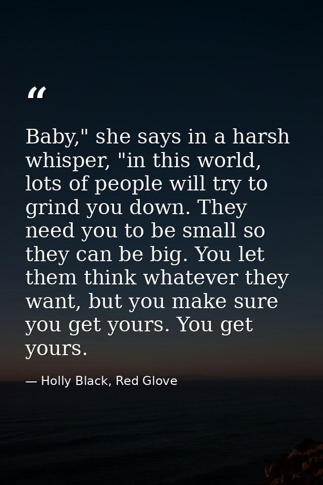 Baby," she says in a harsh whisper, "in this world, lots of people will try to grind you down. They need you to be small — Holly Black, Red Glove