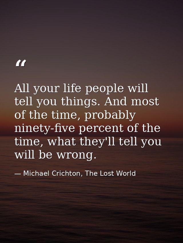 All your life people will tell you things. And most of the time, probably ninety-five percent of the time, what they'll  — Michael Crichton, The Lost World