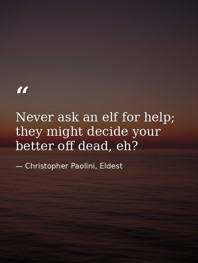 Never ask an elf for help; they might decide your better off dead, eh? — Christopher Paolini, Eldest
