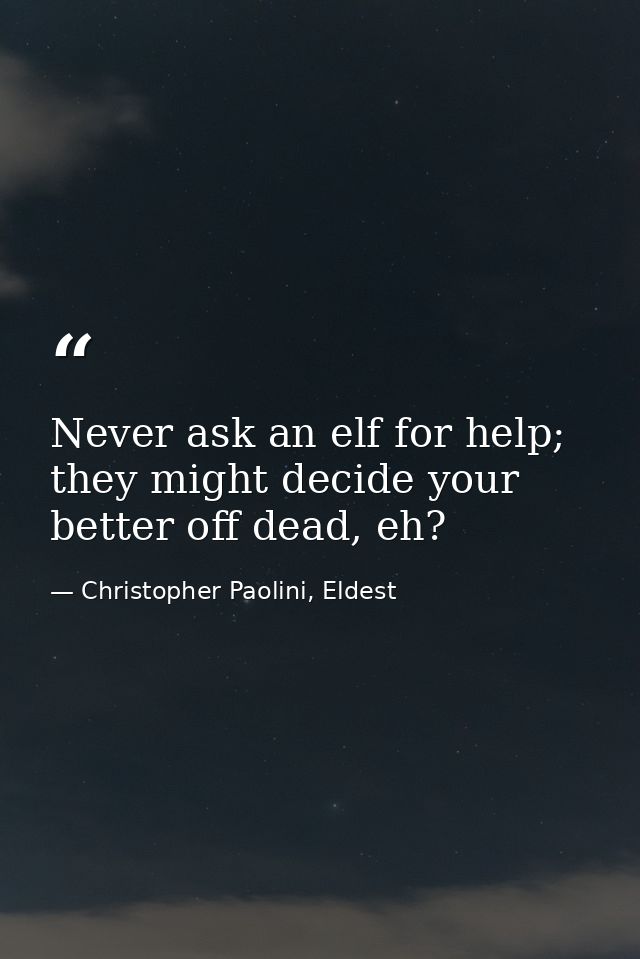 Never ask an elf for help; they might decide your better off dead, eh? — Christopher Paolini, Eldest