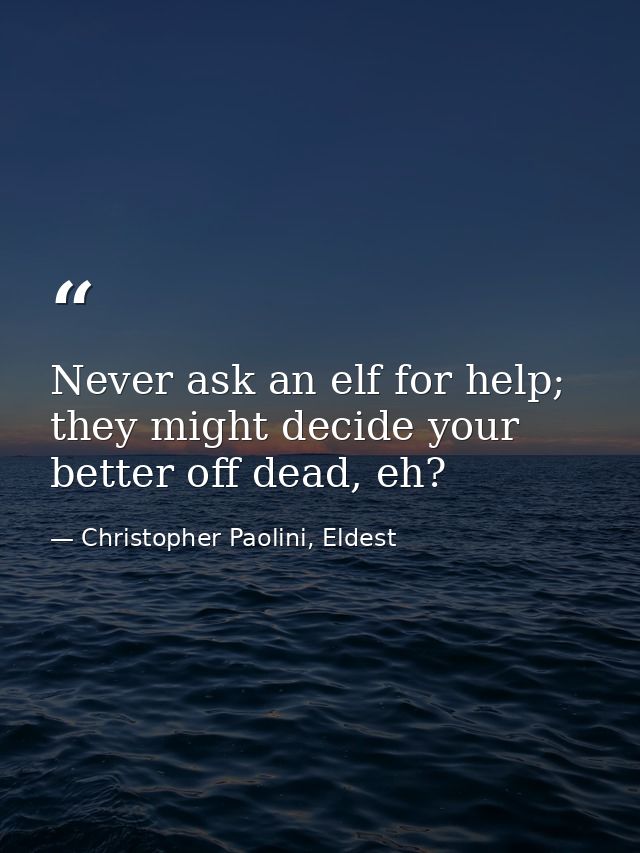 Never ask an elf for help; they might decide your better off dead, eh? — Christopher Paolini, Eldest