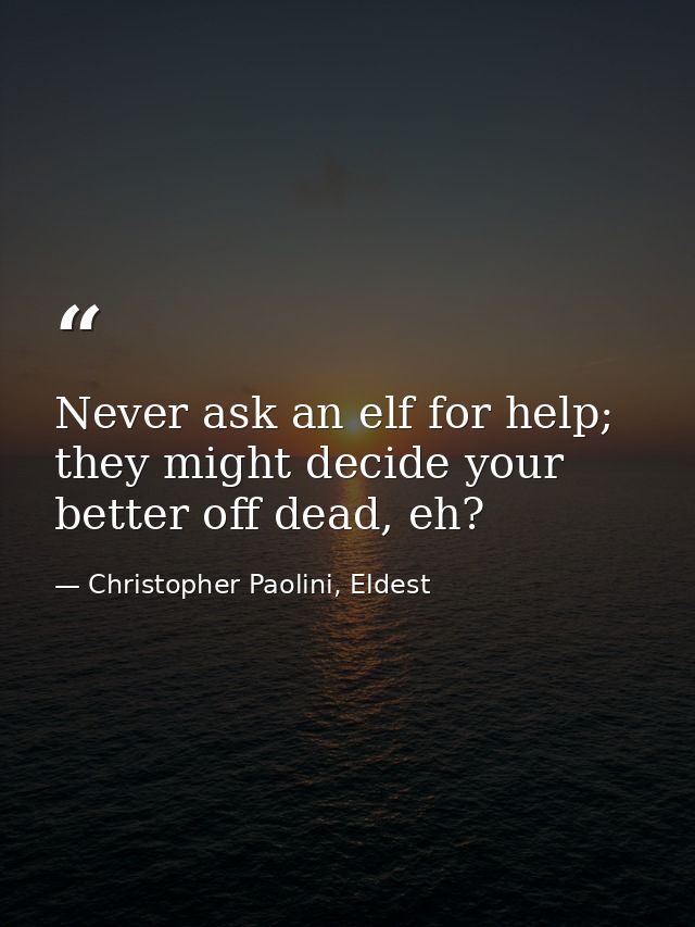 Never ask an elf for help; they might decide your better off dead, eh? — Christopher Paolini, Eldest