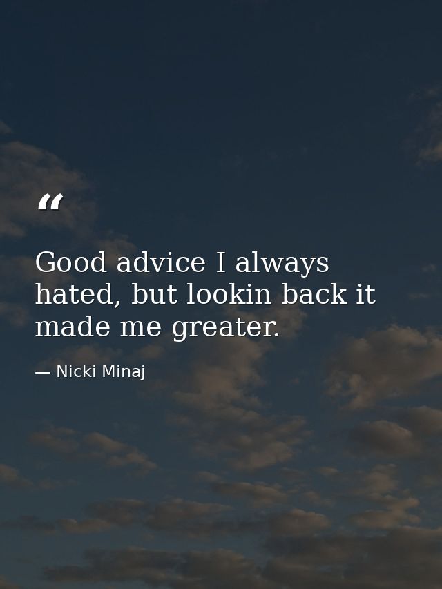 Good advice I always hated, but lookin back it made me greater. — Nicki Minaj