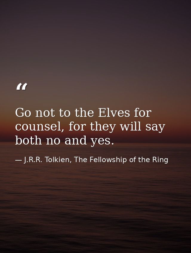 Go not to the Elves for counsel, for they will say both no and yes. — J.R.R. Tolkien, The Fellowship of the Ring