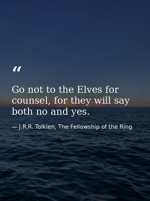 Go not to the Elves for counsel, for they will say both no and yes. — J.R.R. Tolkien, The Fellowship of the Ring