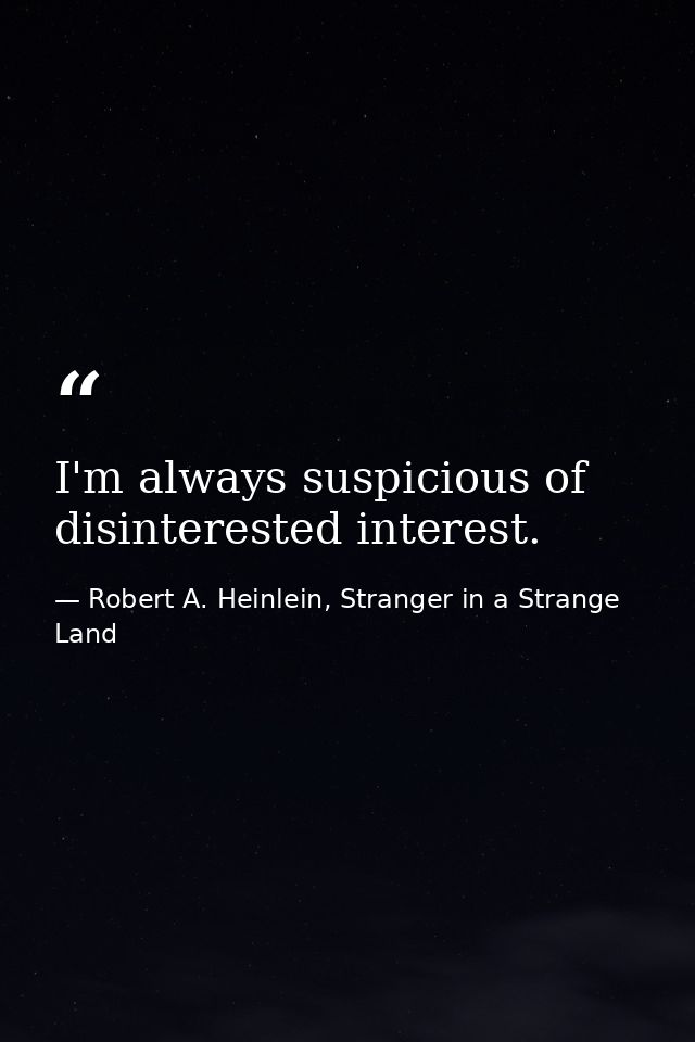 I'm always suspicious of disinterested interest. — Robert A. Heinlein, Stranger in a Strange Land