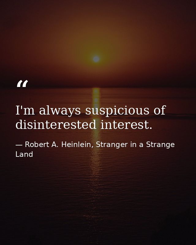 I'm always suspicious of disinterested interest. — Robert A. Heinlein, Stranger in a Strange Land