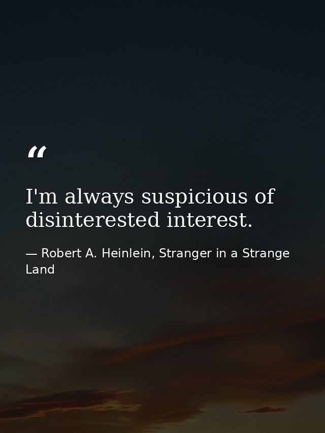 I'm always suspicious of disinterested interest. — Robert A. Heinlein, Stranger in a Strange Land