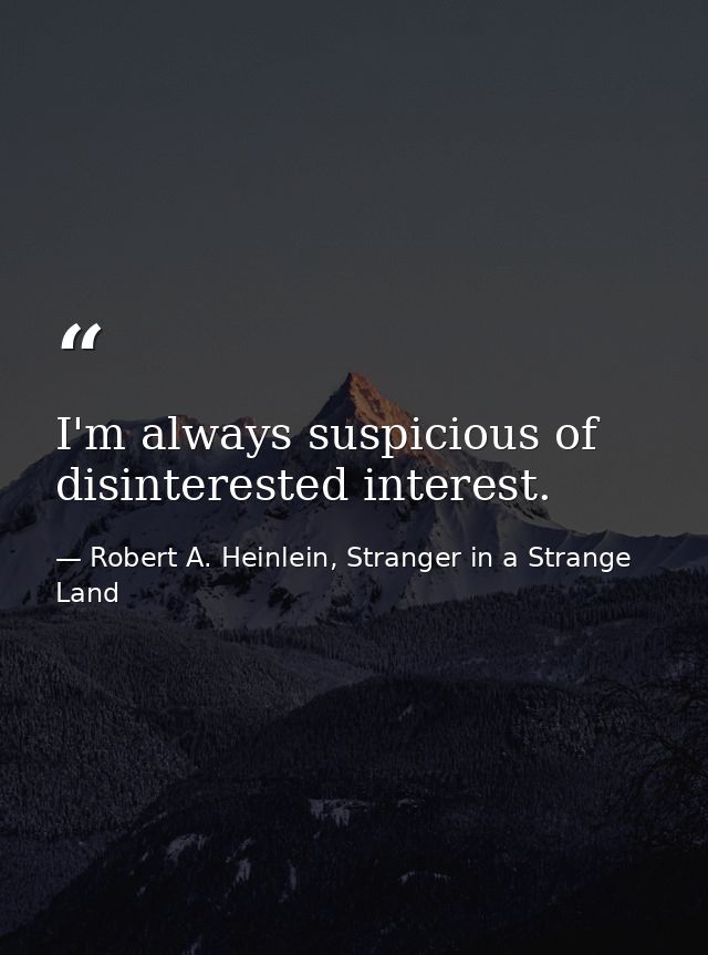 I'm always suspicious of disinterested interest. — Robert A. Heinlein, Stranger in a Strange Land