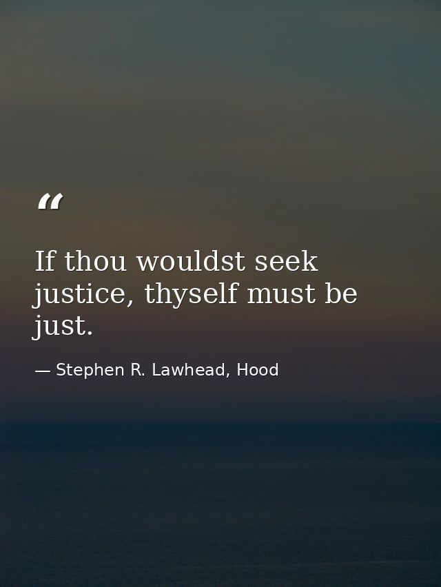 If thou wouldst seek justice, thyself must be just. — Stephen R. Lawhead, Hood