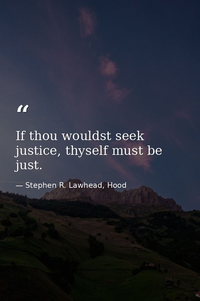 If thou wouldst seek justice, thyself must be just. — Stephen R. Lawhead, Hood