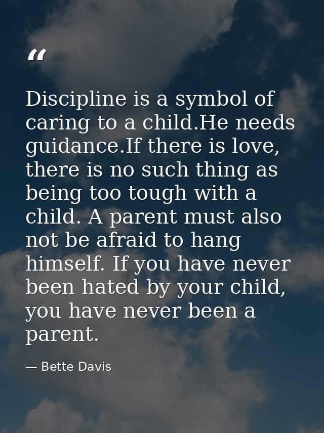 Discipline is a symbol of caring to a child.He needs guidance.If there is love, there is no such thing as being too toug — Bette Davis
