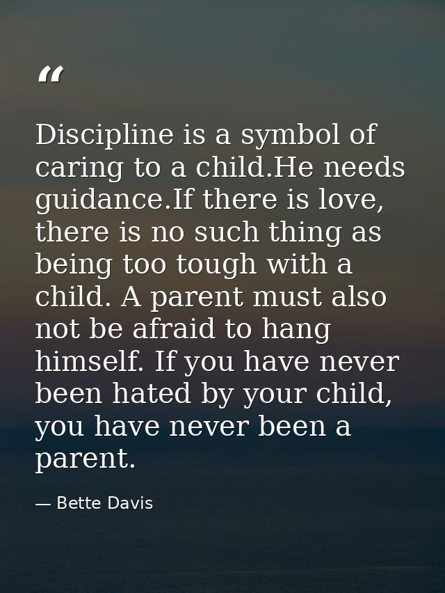 Discipline is a symbol of caring to a child.He needs guidance.If there is love, there is no such thing as being too toug — Bette Davis