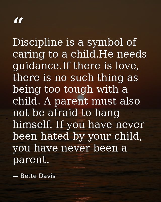 Discipline is a symbol of caring to a child.He needs guidance.If there is love, there is no such thing as being too toug — Bette Davis