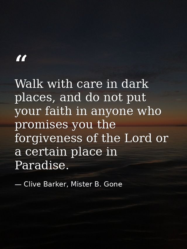 Walk with care in dark places, and do not put your faith in anyone who promises you the forgiveness of the Lord or a cer — Clive Barker, Mister B. Gone