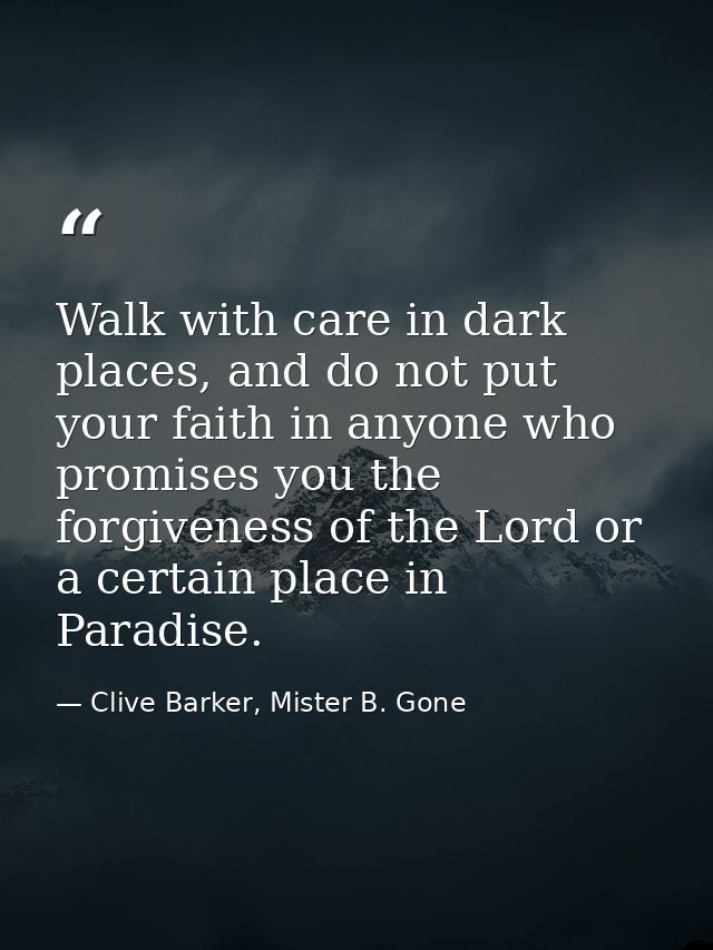 Walk with care in dark places, and do not put your faith in anyone who promises you the forgiveness of the Lord or a cer — Clive Barker, Mister B. Gone