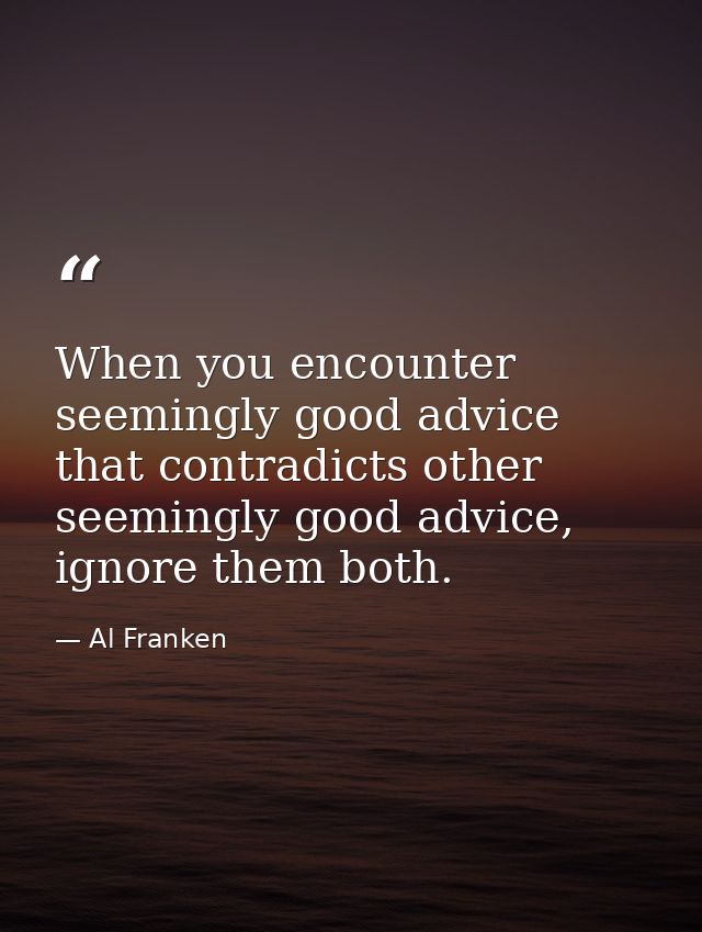 When you encounter seemingly good advice that contradicts other seemingly good advice, ignore them both. — Al Franken