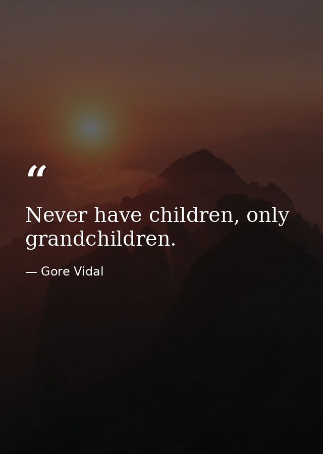Never have children, only grandchildren. — Gore Vidal