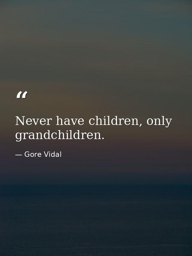Never have children, only grandchildren. — Gore Vidal
