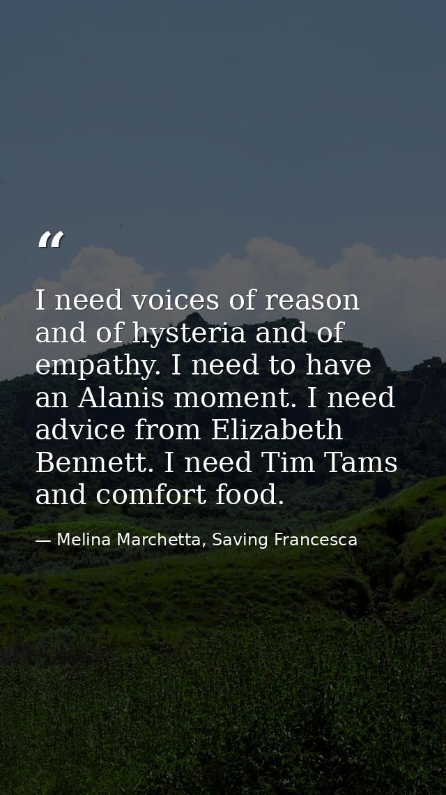 I need voices of reason and of hysteria and of empathy. I need to have an Alanis moment. I need advice from Elizabeth Be — Melina Marchetta, Saving Francesca