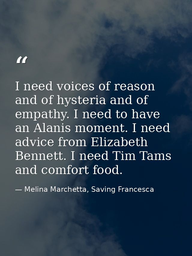 I need voices of reason and of hysteria and of empathy. I need to have an Alanis moment. I need advice from Elizabeth Be — Melina Marchetta, Saving Francesca