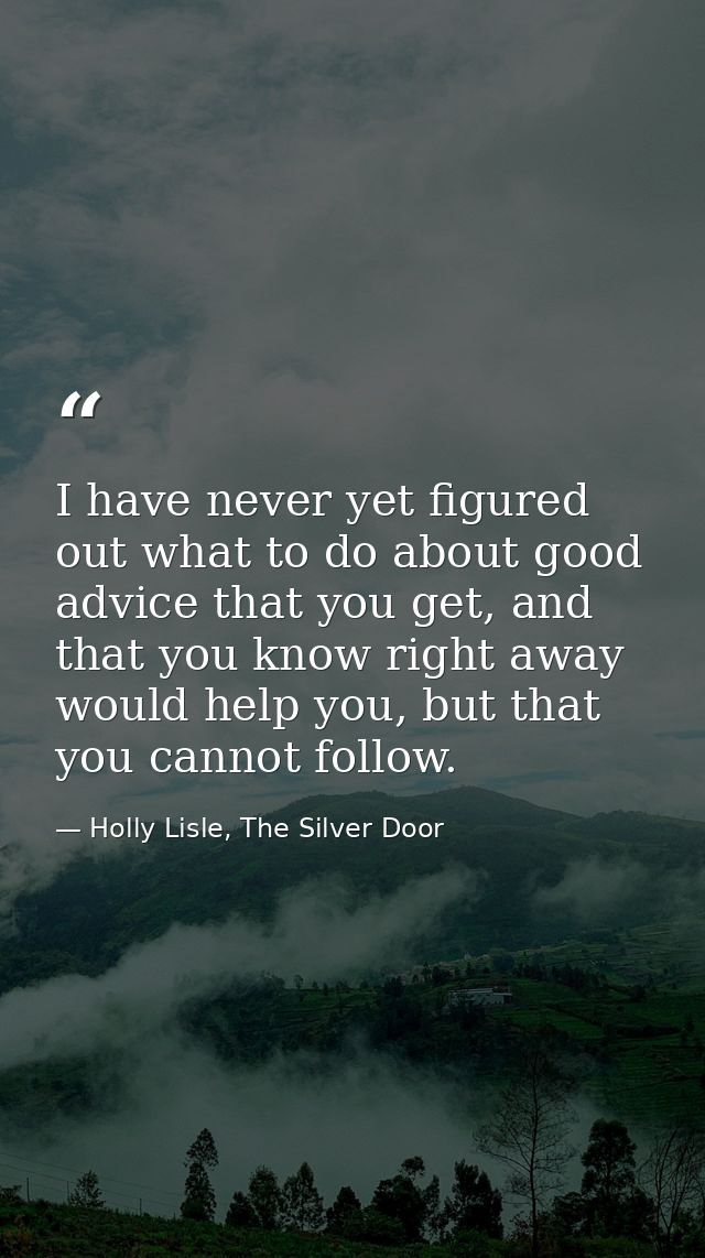 I have never yet figured out what to do about good advice that you get, and that you know right away would help you, but — Holly Lisle, The Silver Door